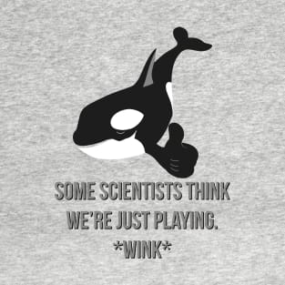 Sly Orca, Some Scientists Think We're Just Playing *Wink* T-Shirt